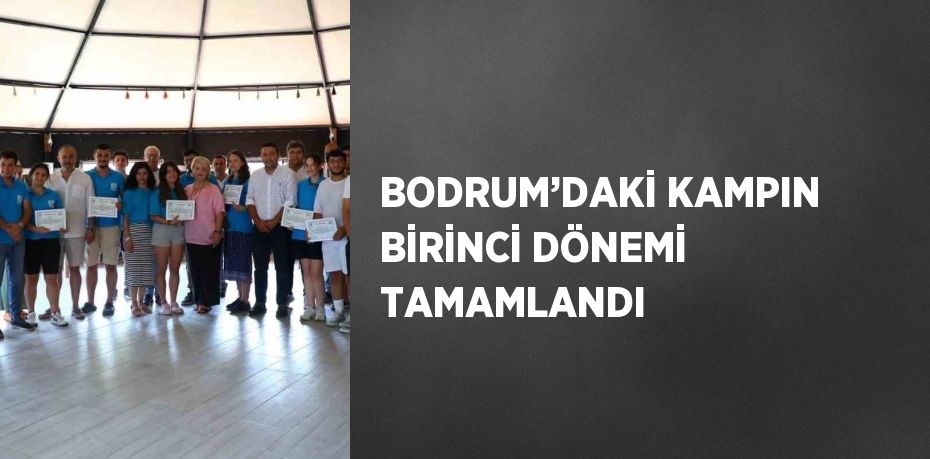 BODRUM’DAKİ KAMPIN BİRİNCİ DÖNEMİ TAMAMLANDI