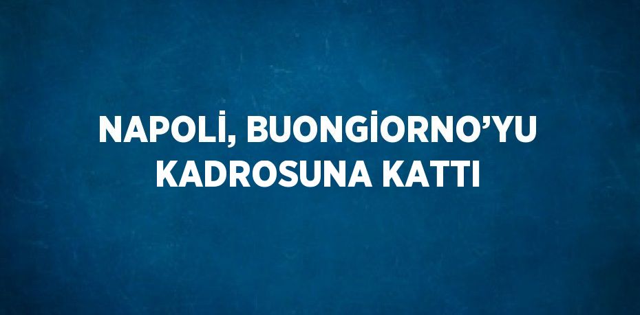 NAPOLİ, BUONGİORNO’YU KADROSUNA KATTI