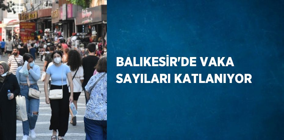 BALIKESİR’DE VAKA SAYILARI KATLANIYOR