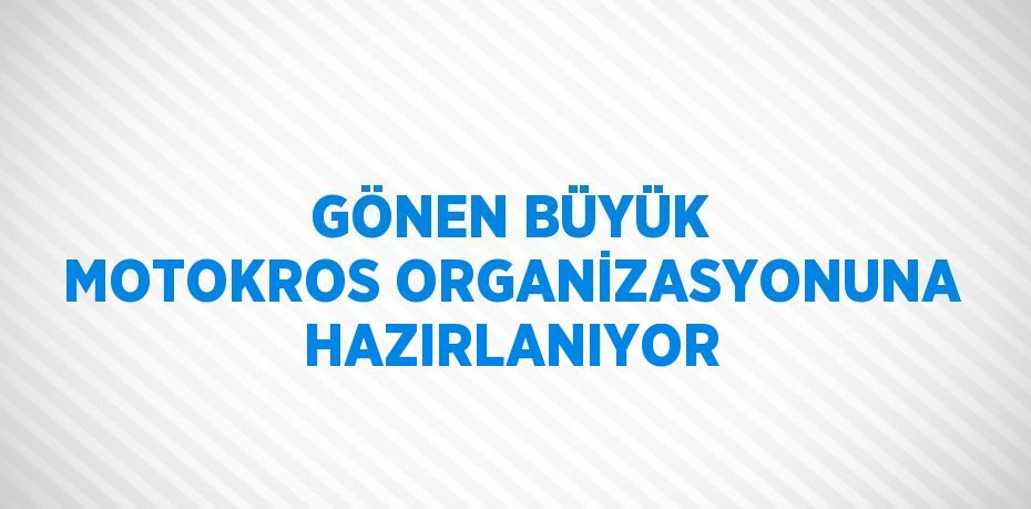 GÖNEN BÜYÜK MOTOKROS ORGANİZASYONUNA HAZIRLANIYOR