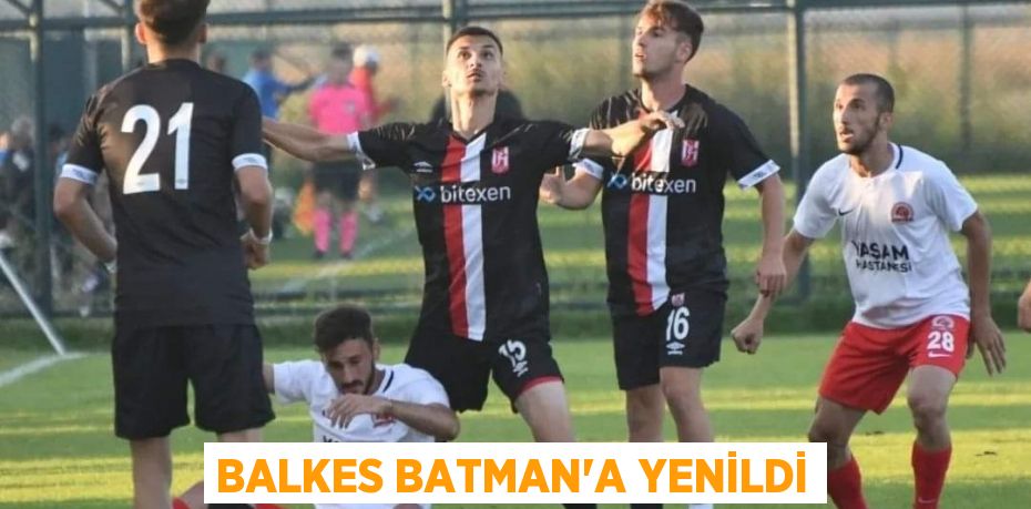 BALKES BATMAN’A YENİLDİ