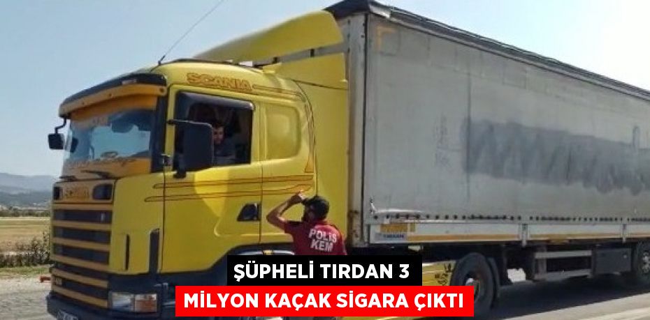 ŞÜPHELİ TIRDAN 3 MİLYON KAÇAK SİGARA ÇIKTI