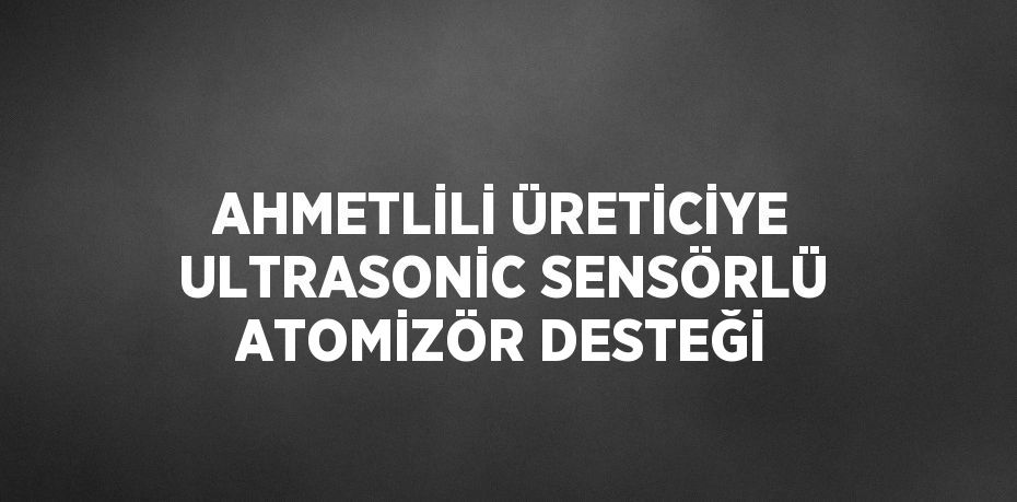 AHMETLİLİ ÜRETİCİYE ULTRASONİC SENSÖRLÜ ATOMİZÖR DESTEĞİ