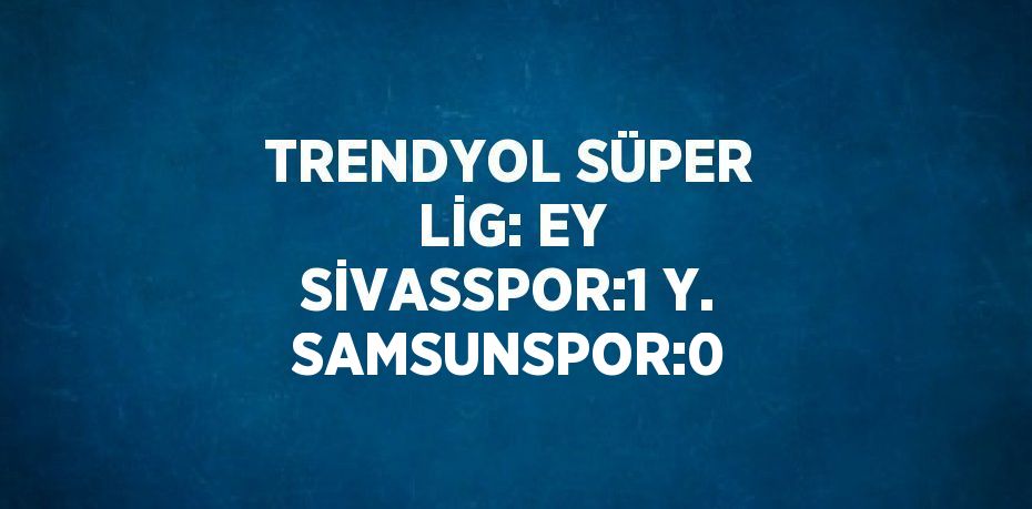 TRENDYOL SÜPER LİG: EY SİVASSPOR:1 Y. SAMSUNSPOR:0