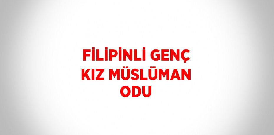 FİLİPİNLİ GENÇ KIZ MÜSLÜMAN ODU