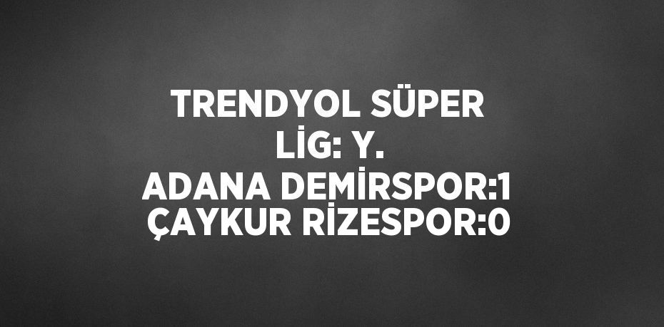 TRENDYOL SÜPER LİG: Y. ADANA DEMİRSPOR:1 ÇAYKUR RİZESPOR:0