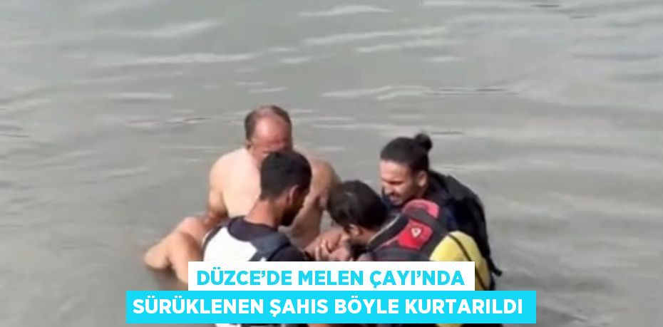 DÜZCE’DE MELEN ÇAYI’NDA SÜRÜKLENEN ŞAHIS BÖYLE KURTARILDI