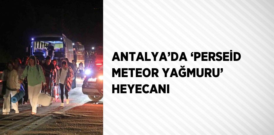 ANTALYA’DA ‘PERSEİD METEOR YAĞMURU’ HEYECANI