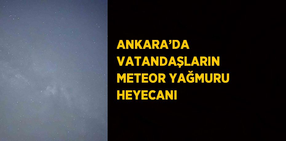 ANKARA’DA VATANDAŞLARIN METEOR YAĞMURU HEYECANI