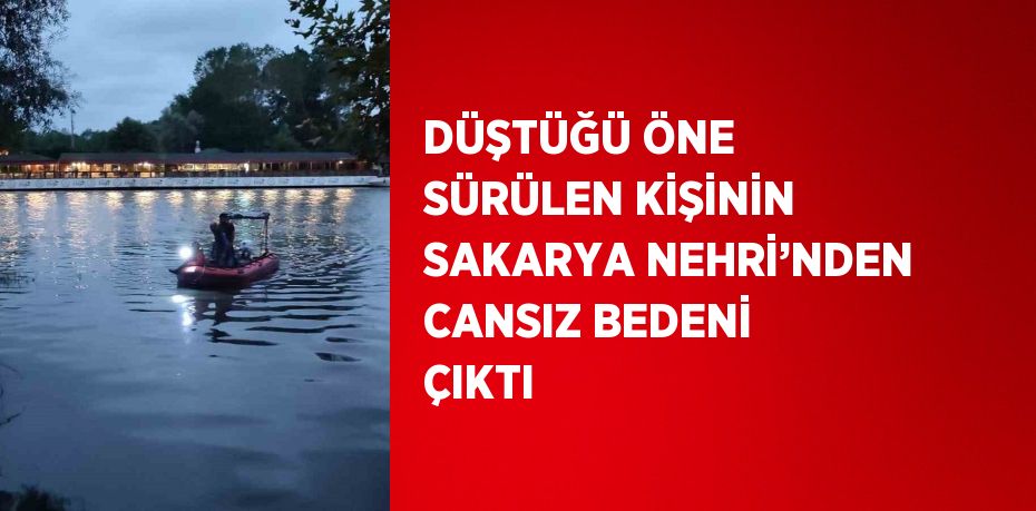 DÜŞTÜĞÜ ÖNE SÜRÜLEN KİŞİNİN SAKARYA NEHRİ’NDEN CANSIZ BEDENİ ÇIKTI