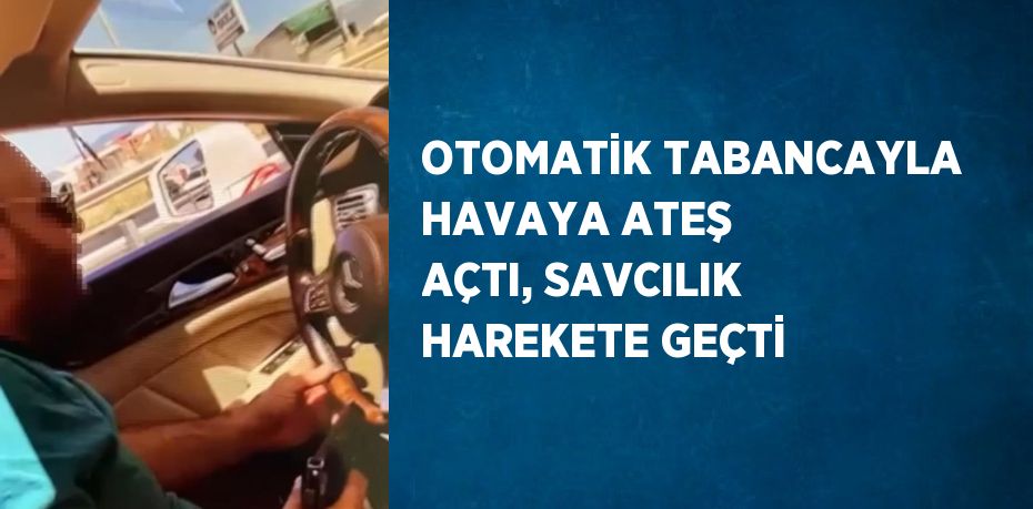 OTOMATİK TABANCAYLA HAVAYA ATEŞ AÇTI, SAVCILIK HAREKETE GEÇTİ