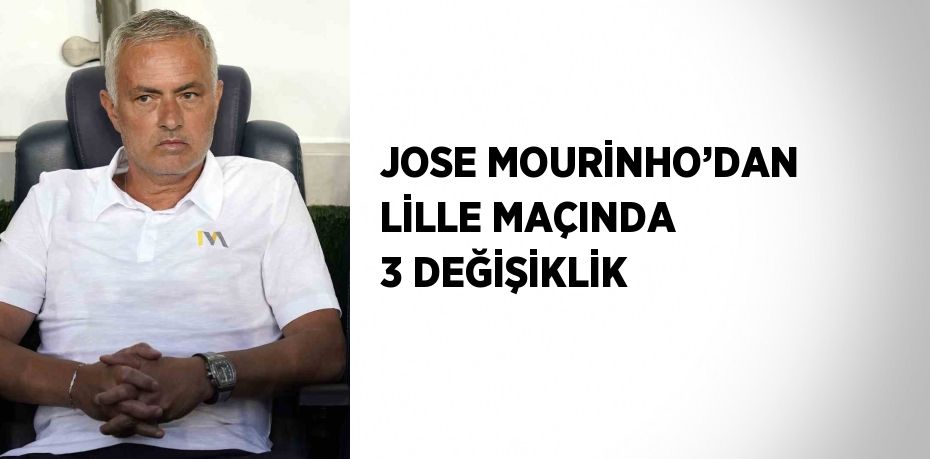 JOSE MOURİNHO’DAN LİLLE MAÇINDA 3 DEĞİŞİKLİK