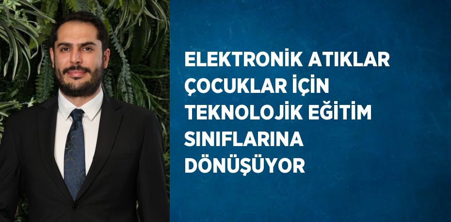 ELEKTRONİK ATIKLAR ÇOCUKLAR İÇİN TEKNOLOJİK EĞİTİM SINIFLARINA DÖNÜŞÜYOR