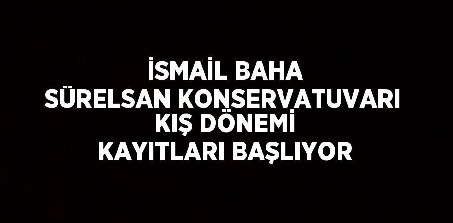 İSMAİL BAHA SÜRELSAN KONSERVATUVARI KIŞ DÖNEMİ KAYITLARI BAŞLIYOR