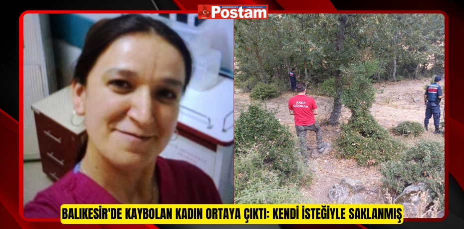 Balıkesir'de kaybolan kadın ortaya çıktı: Kendi isteğiyle saklanmış  