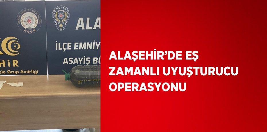 ALAŞEHİR’DE EŞ ZAMANLI UYUŞTURUCU OPERASYONU