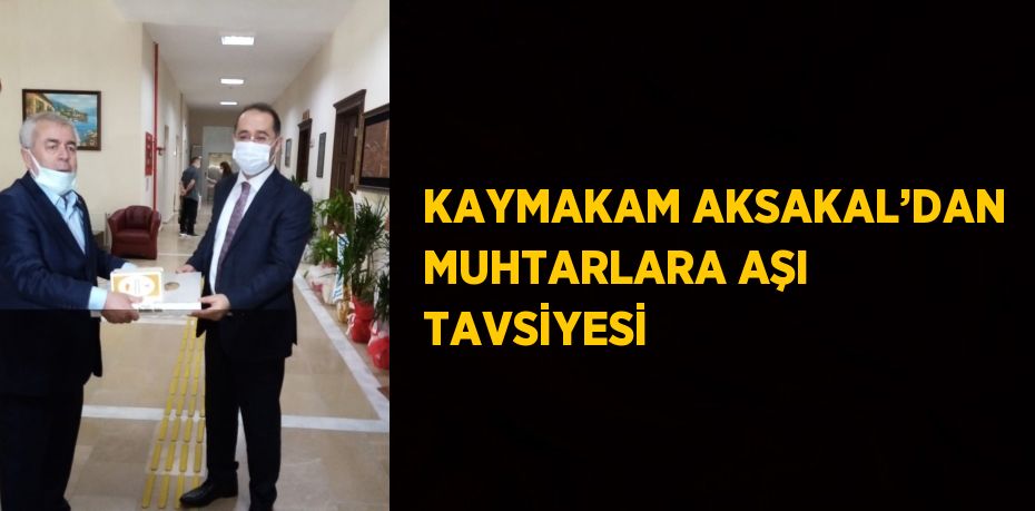 KAYMAKAM AKSAKAL’DAN MUHTARLARA AŞI TAVSİYESİ