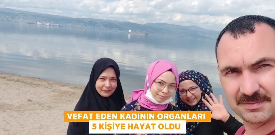 VEFAT EDEN KADININ ORGANLARI 5 KİŞİYE HAYAT OLDU