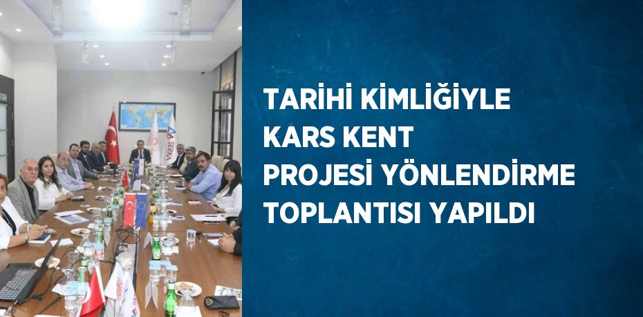 TARİHİ KİMLİĞİYLE KARS KENT PROJESİ YÖNLENDİRME TOPLANTISI YAPILDI