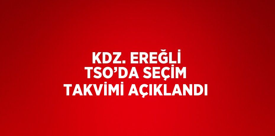 KDZ. EREĞLİ TSO’DA SEÇİM TAKVİMİ AÇIKLANDI