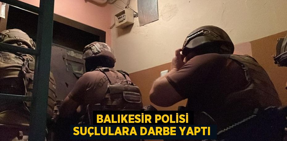 BALIKESİR POLİSİ SUÇLULARA DARBE YAPTI