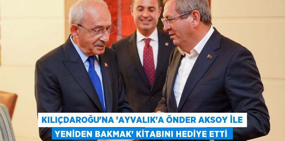 Kılıçdaroğu’na “Ayvalık'a Önder Aksoy ile Yeniden Bakmak” kitabını hediye etti