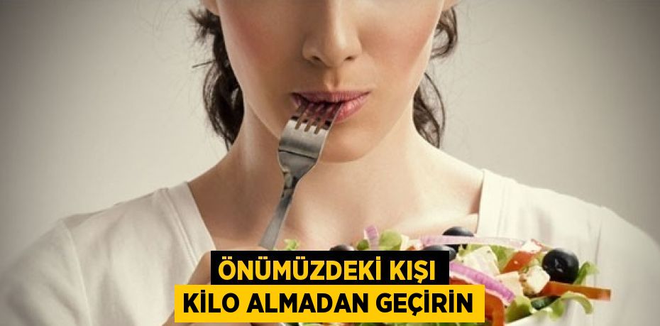 ÖNÜMÜZDEKİ KIŞI KİLO ALMADAN GEÇİRİN