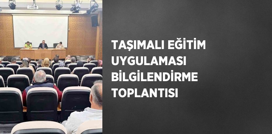 TAŞIMALI EĞİTİM UYGULAMASI BİLGİLENDİRME TOPLANTISI