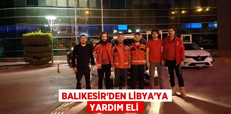 BALIKESİR'DEN LİBYA’YA YARDIM ELİ