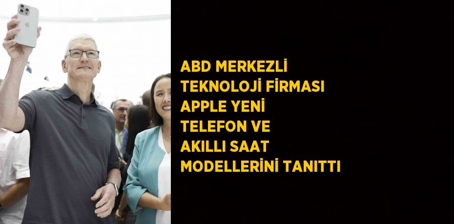 ABD MERKEZLİ TEKNOLOJİ FİRMASI APPLE YENİ TELEFON VE AKILLI SAAT MODELLERİNİ TANITTI