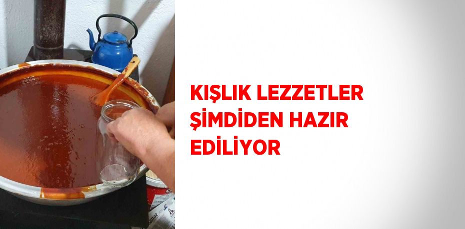 KIŞLIK LEZZETLER ŞİMDİDEN HAZIR EDİLİYOR