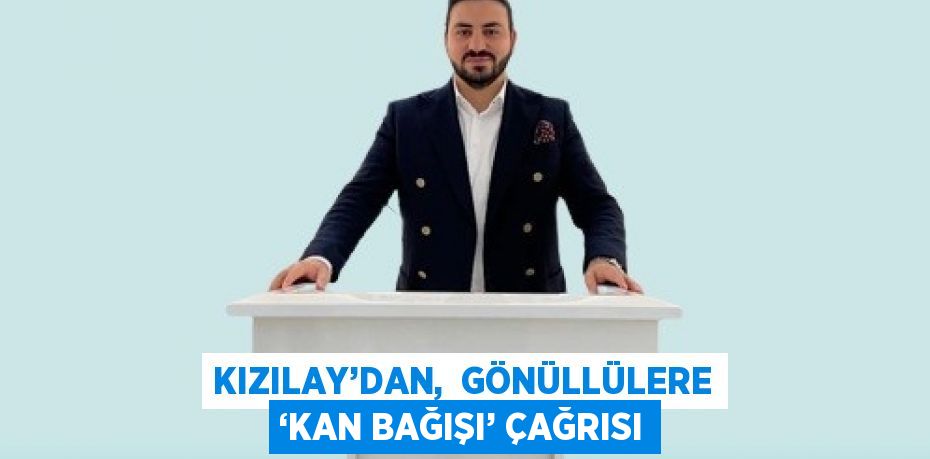 KIZILAY’DAN,  GÖNÜLLÜLERE ‘KAN BAĞIŞI’ ÇAĞRISI