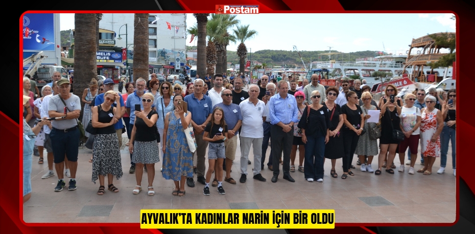 AYVALIK’TA KADINLAR NARİN İÇİN BİR OLDU