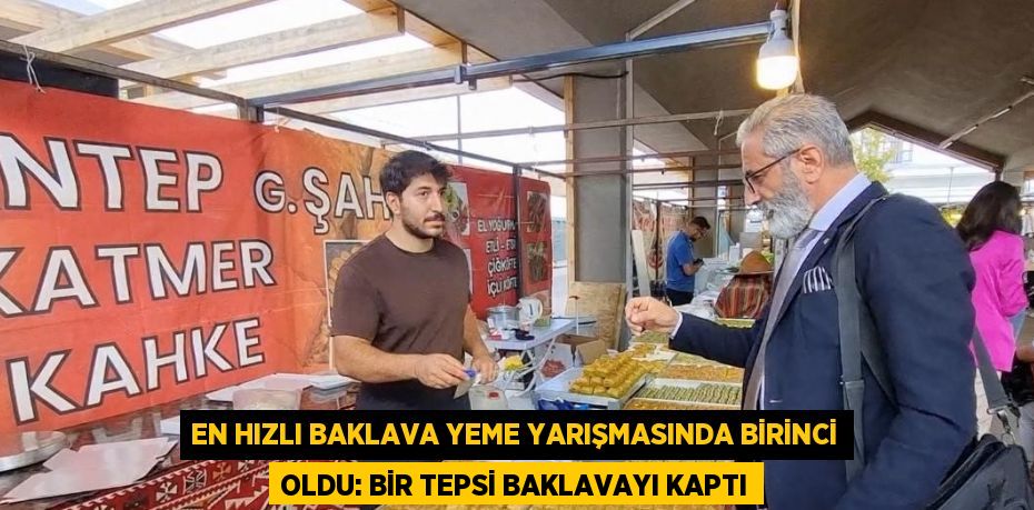 EN HIZLI BAKLAVA YEME YARIŞMASINDA BİRİNCİ OLDU: BİR TEPSİ BAKLAVAYI KAPTI