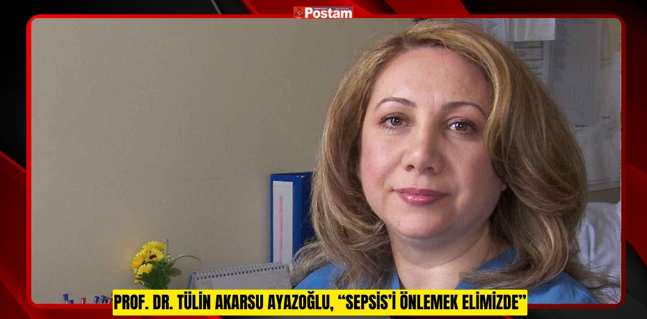 Prof. Dr. Tülin Akarsu Ayazoğlu, “Sepsis’i önlemek elimizde”