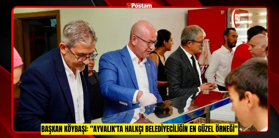 Başkan Köybaşı: &quot;Ayvalık'ta Halkçı Belediyeciliğin En Güzel Örneği&quot;