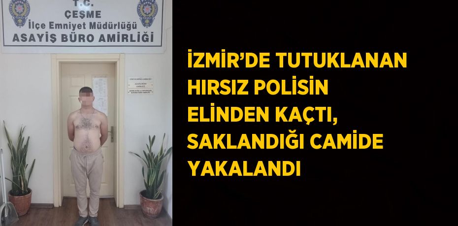 İZMİR’DE TUTUKLANAN HIRSIZ POLİSİN ELİNDEN KAÇTI, SAKLANDIĞI CAMİDE YAKALANDI