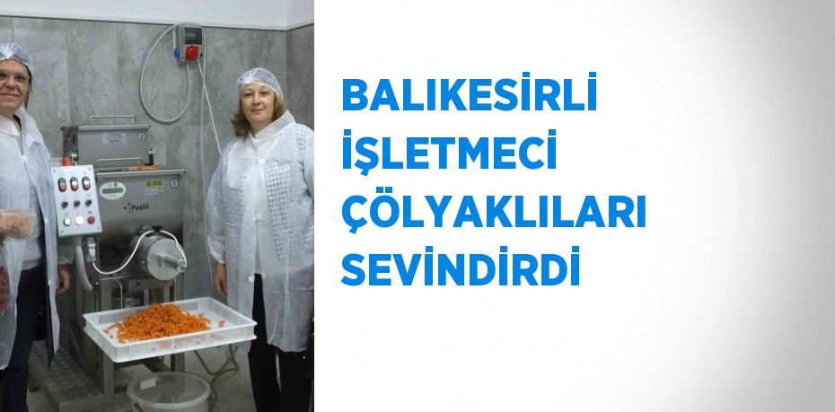 BALIKESİRLİ İŞLETMECİ ÇÖLYAKLILARI SEVİNDİRDİ