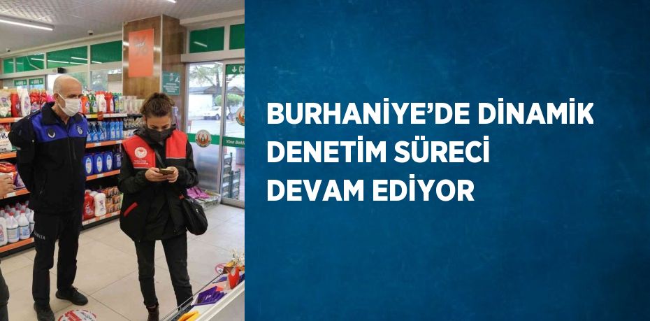 BURHANİYE’DE DİNAMİK DENETİM SÜRECİ DEVAM EDİYOR