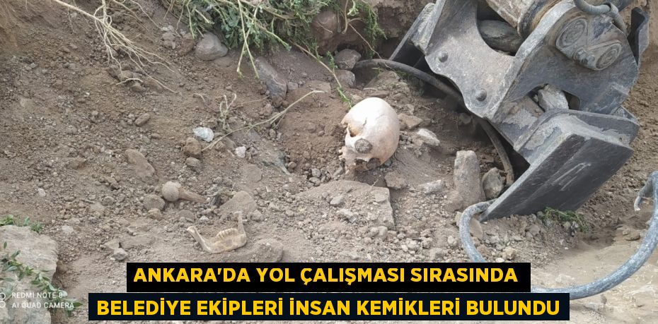 Ankara'da yol çalışması sırasında Belediye ekipleri insan kemikleri bulundu