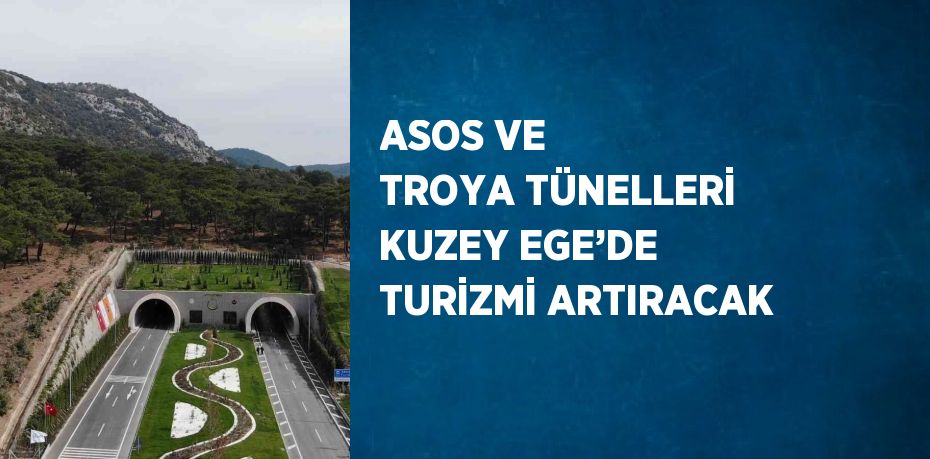 ASOS VE TROYA TÜNELLERİ KUZEY EGE’DE TURİZMİ ARTIRACAK