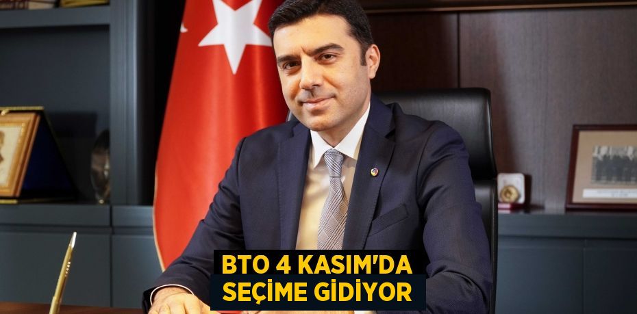 BTO 4 KASIM’DA  SEÇİME GİDİYOR