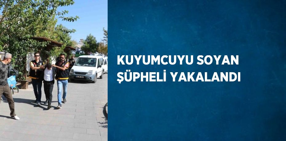 KUYUMCUYU SOYAN ŞÜPHELİ YAKALANDI