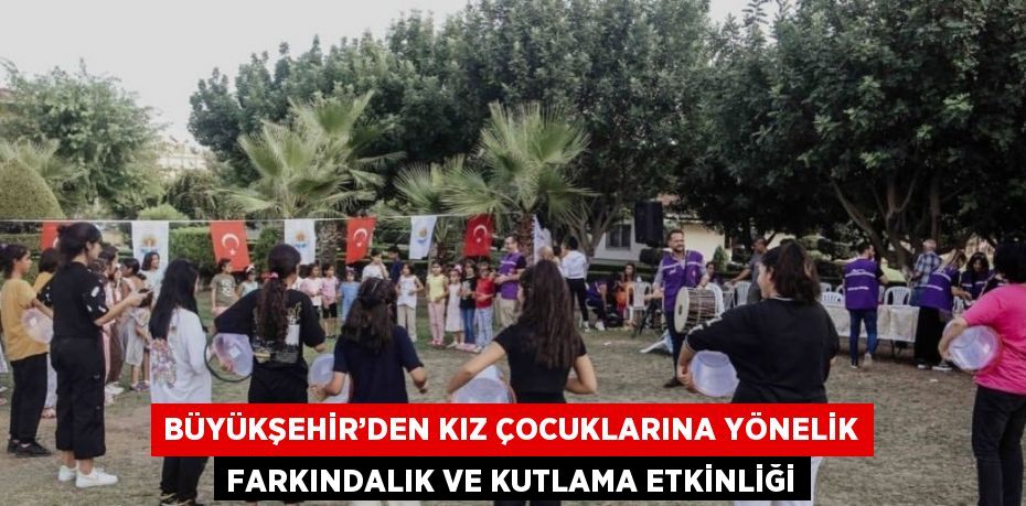 BÜYÜKŞEHİR’DEN KIZ ÇOCUKLARINA YÖNELİK FARKINDALIK VE KUTLAMA ETKİNLİĞİ