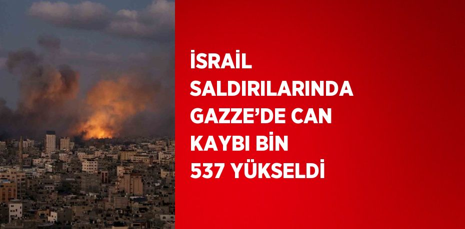 İSRAİL SALDIRILARINDA GAZZE’DE CAN KAYBI BİN 537 YÜKSELDİ