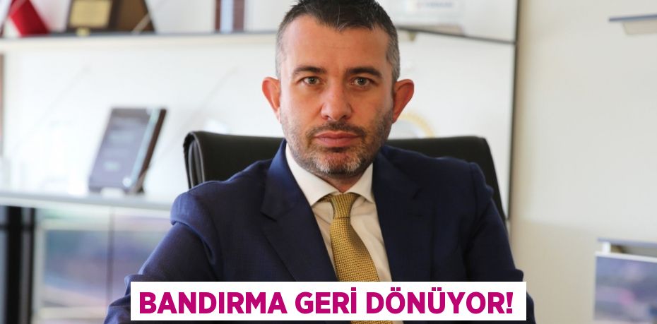 BANDIRMA GERİ DÖNÜYOR!