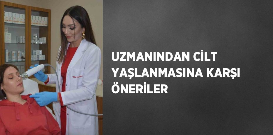 UZMANINDAN CİLT YAŞLANMASINA KARŞI ÖNERİLER