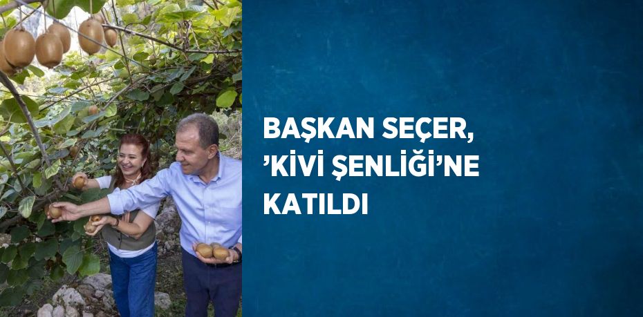 BAŞKAN SEÇER, ’KİVİ ŞENLİĞİ’NE KATILDI