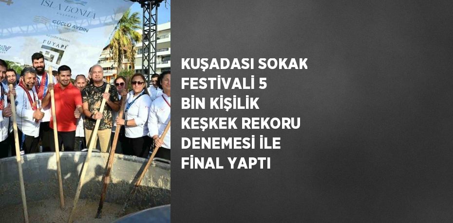 KUŞADASI SOKAK FESTİVALİ 5 BİN KİŞİLİK KEŞKEK REKORU DENEMESİ İLE FİNAL YAPTI