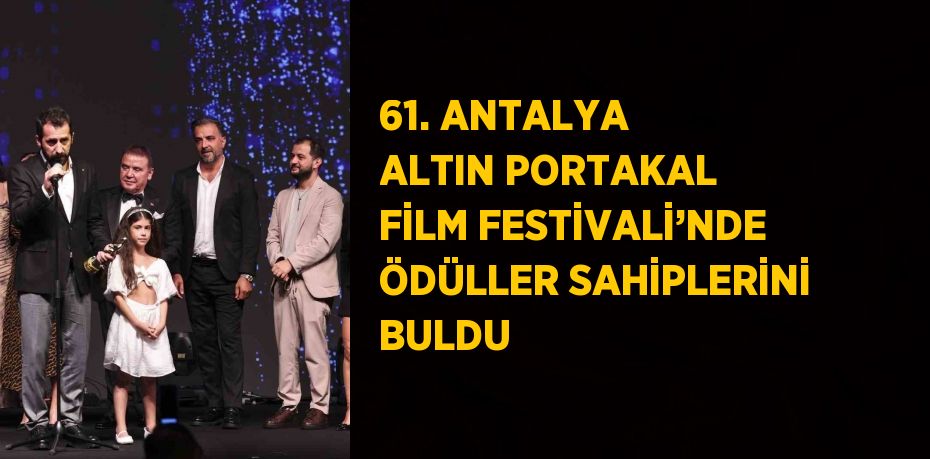 61. ANTALYA ALTIN PORTAKAL FİLM FESTİVALİ’NDE ÖDÜLLER SAHİPLERİNİ BULDU